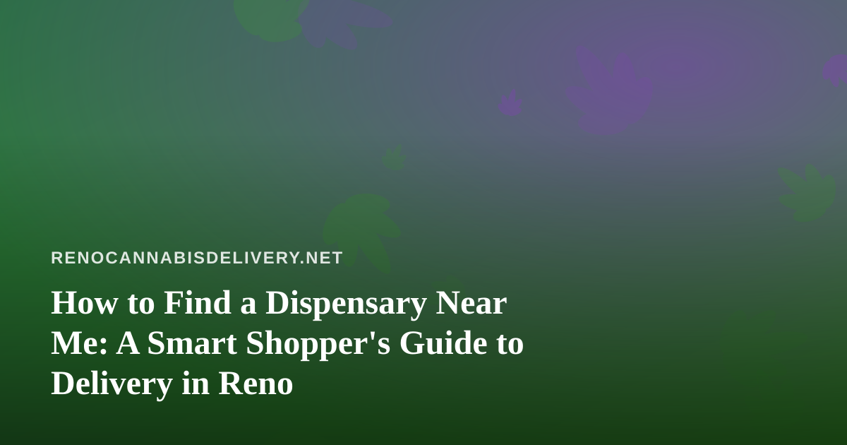 How to Find a Dispensary Near Me: A Smart Shopper’s Guide to Delivery in Reno