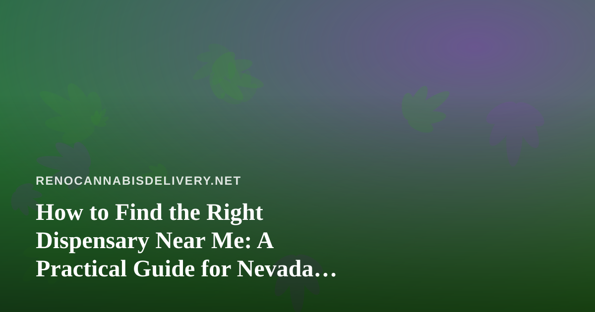 How to Find the Right Dispensary Near Me: A Practical Guide for Nevada Cannabis Shoppers