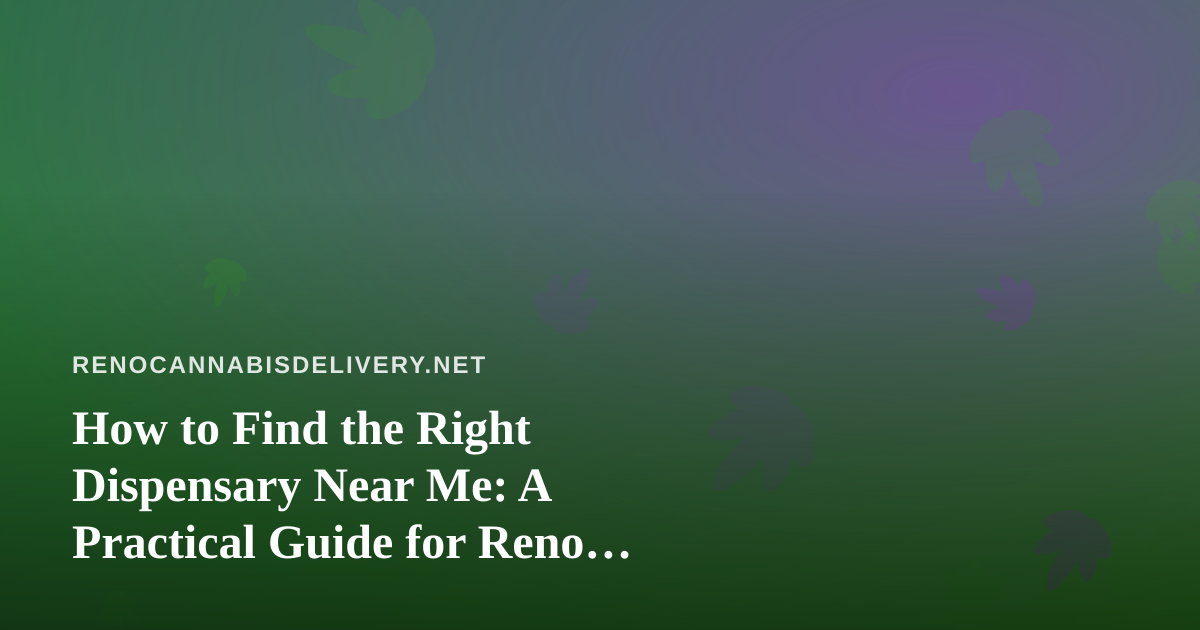 How to Find the Right Dispensary Near Me: A Practical Guide for Reno Shoppers