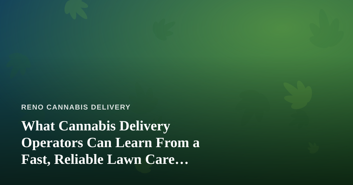 What Cannabis Delivery Operators Can Learn From a Fast, Reliable Lawn Care Company