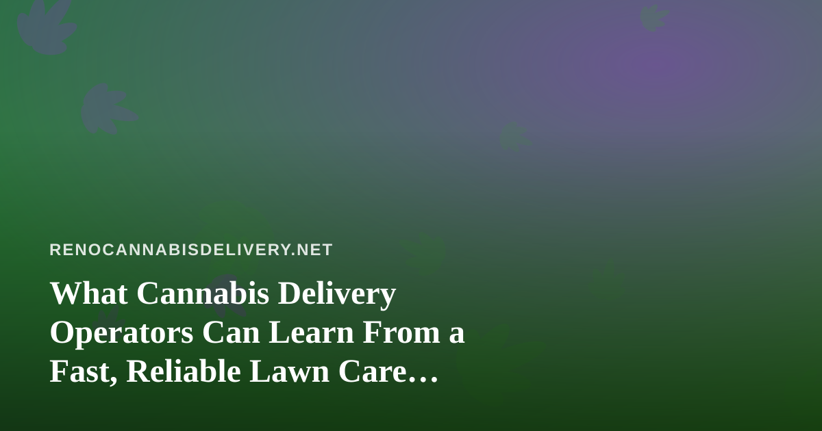 What Cannabis Delivery Operators Can Learn From a Fast, Reliable Lawn Care Company
