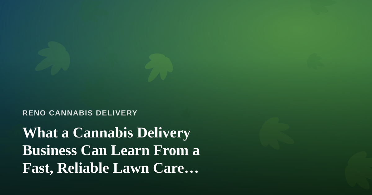 What a Cannabis Delivery Business Can Learn From a Fast, Reliable Lawn Care Company
