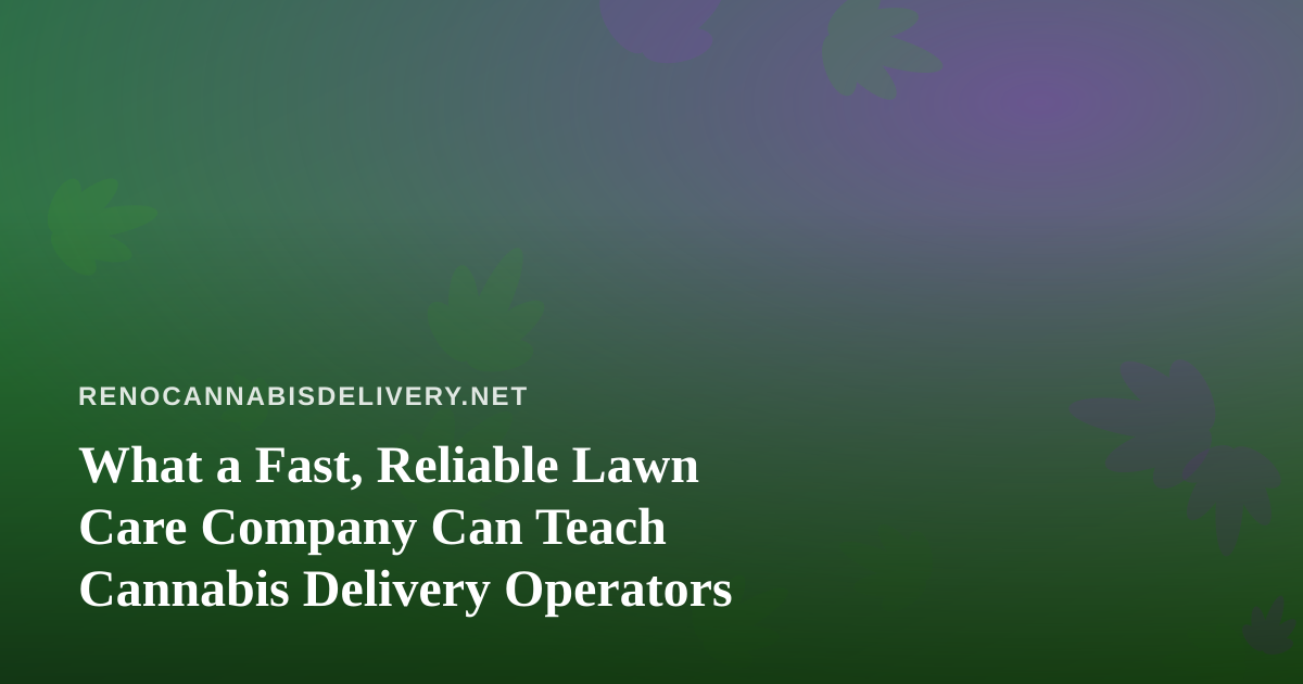 What a Fast, Reliable Lawn Care Company Can Teach Cannabis Delivery Operators