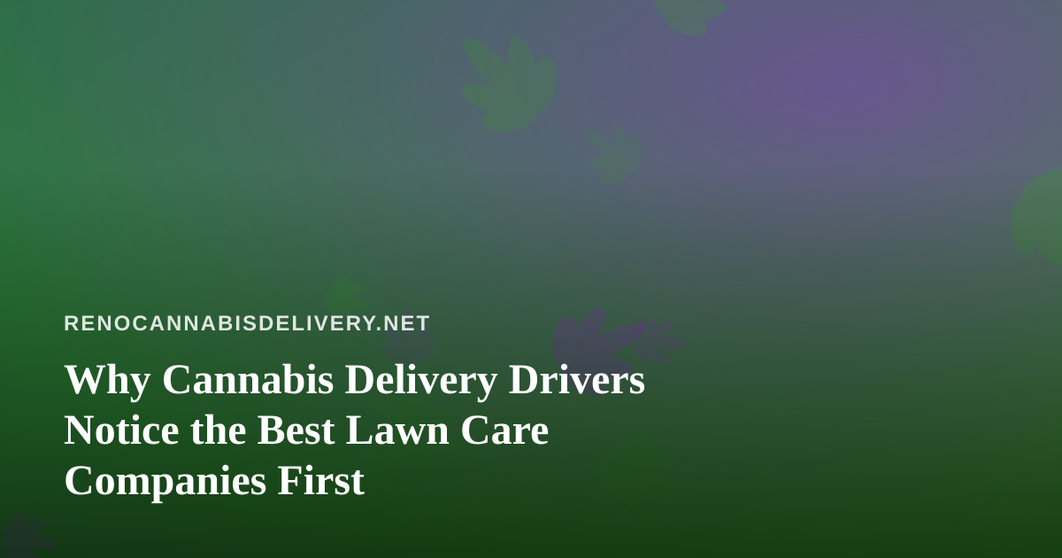 Why Cannabis Delivery Drivers Notice the Best Lawn Care Companies First
