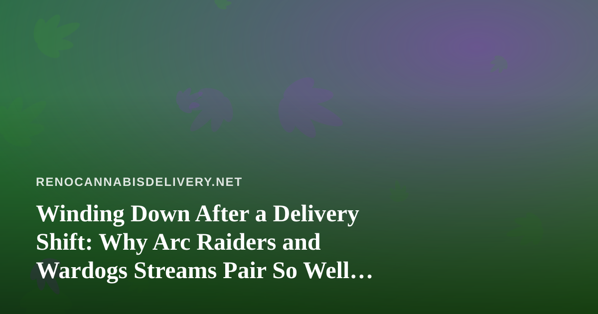 Winding Down After a Delivery Shift: Why Arc Raiders and Wardogs Streams Pair So Well With Cannabis Culture