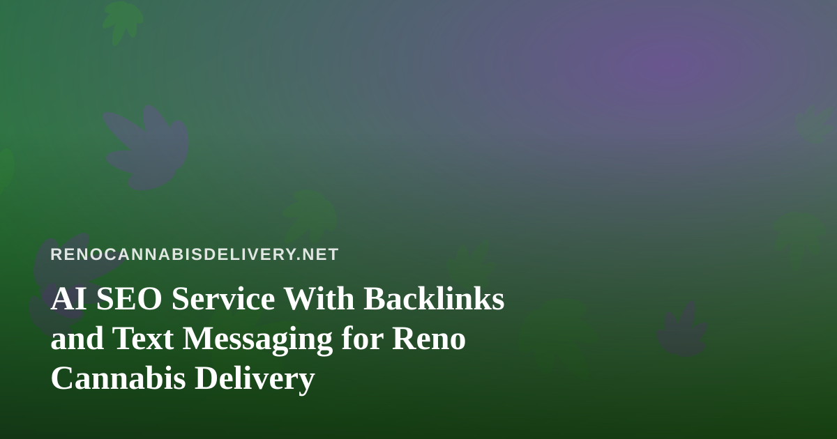 AI SEO Service With Backlinks and Text Messaging for Reno Cannabis Delivery
