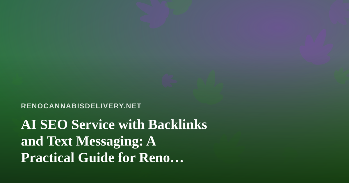 AI SEO Service with Backlinks and Text Messaging: A Practical Guide for Reno Cannabis Delivery Businesses