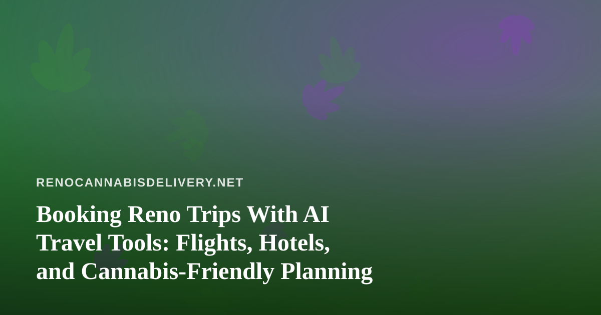 Booking Reno Trips With AI Travel Tools: Flights, Hotels, and Cannabis-Friendly Planning