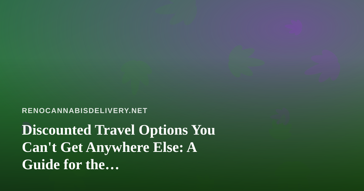 Discounted Travel Options You Can’t Get Anywhere Else: A Guide for the Cannabis-Friendly Traveler
