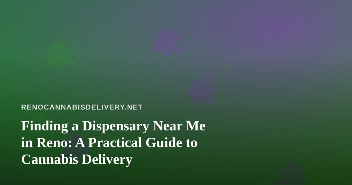 Finding a Dispensary Near Me in Reno: A Practical Guide to Cannabis Delivery