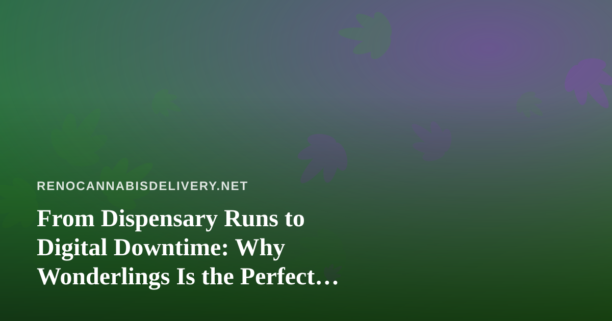 From Dispensary Runs to Digital Downtime: Why Wonderlings Is the Perfect Unwind After Your Delivery Arrives