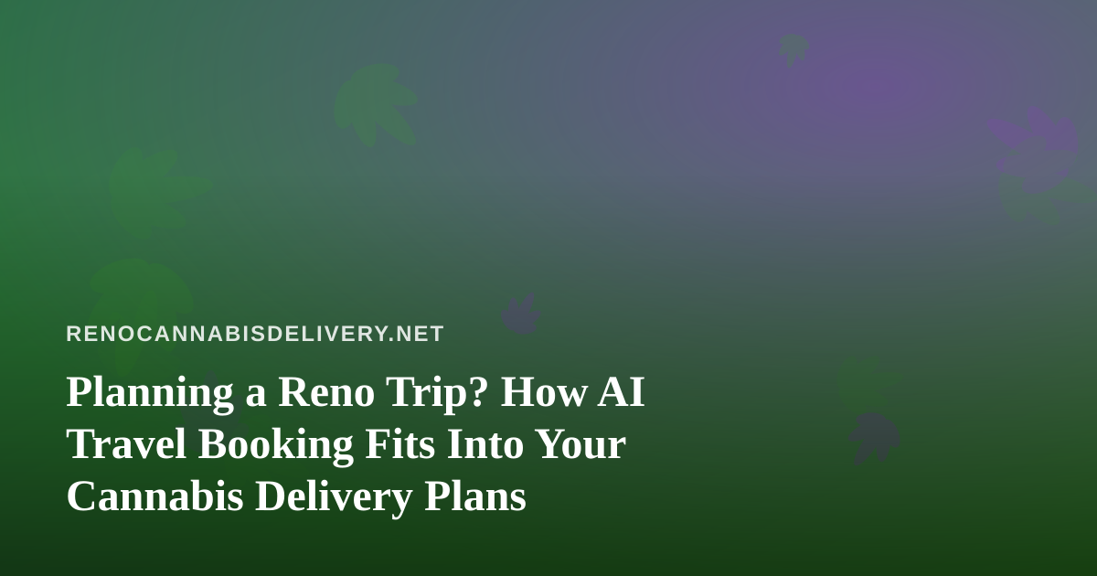 Planning a Reno Trip? How AI Travel Booking Fits Into Your Cannabis Delivery Plans
