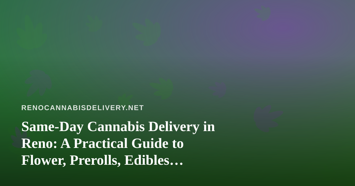 Same-Day Cannabis Delivery in Reno: A Practical Guide to Flower, Prerolls, Edibles, Vapes, and Concentrates