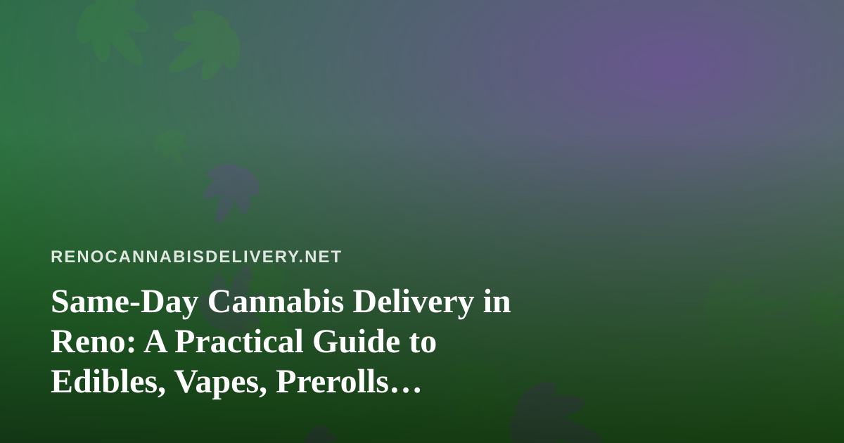 Same-Day Cannabis Delivery in Reno: A Practical Guide to Edibles, Vapes, Prerolls, Flower, and Concentrates