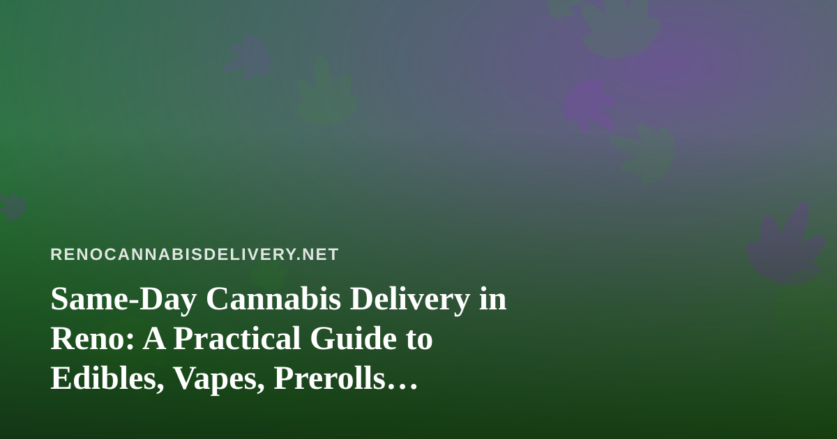 Same-Day Cannabis Delivery in Reno: A Practical Guide to Edibles, Vapes, Prerolls, Flower, and Concentrates