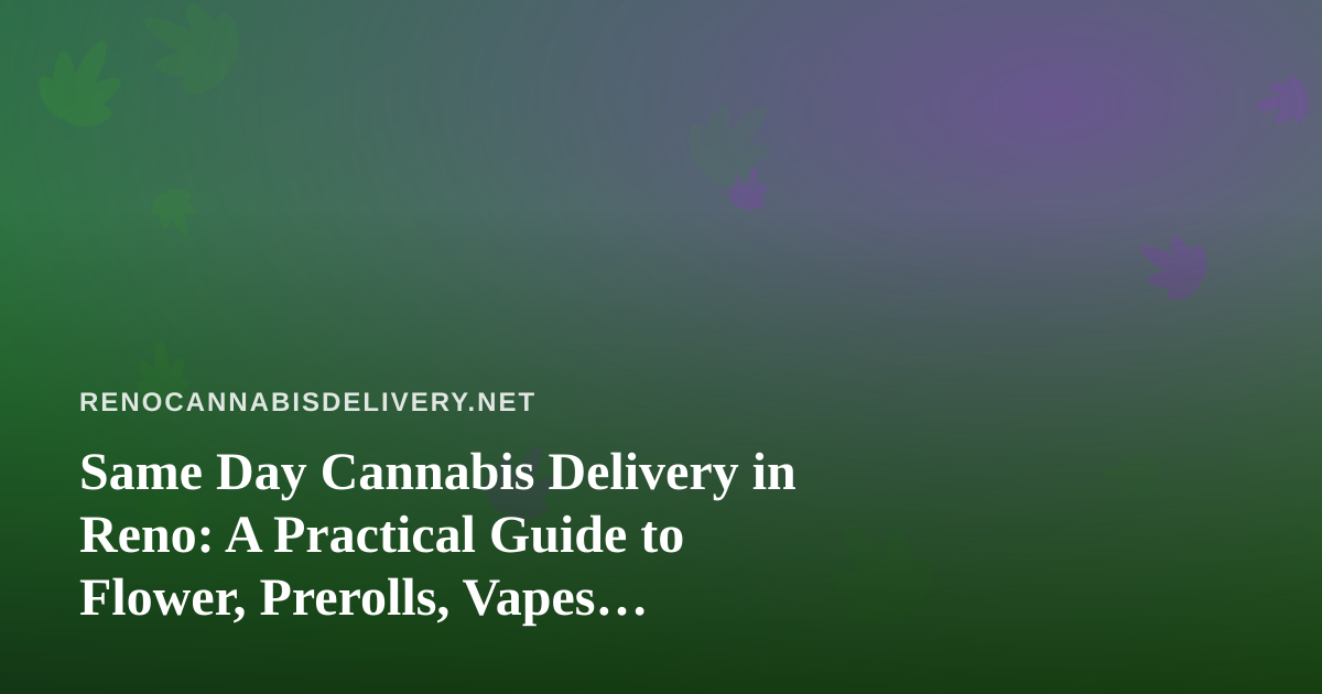 Same Day Cannabis Delivery in Reno: A Practical Guide to Flower, Prerolls, Vapes, Edibles, and Concentrates