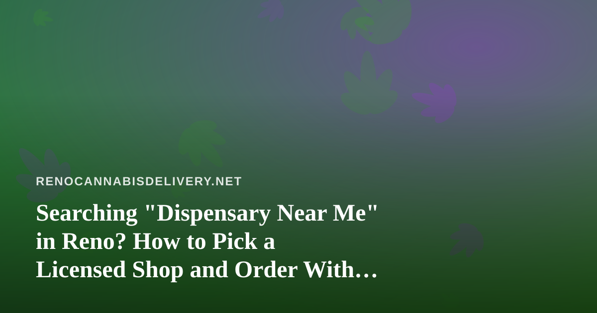 Searching “Dispensary Near Me” in Reno? How to Pick a Licensed Shop and Order With Confidence