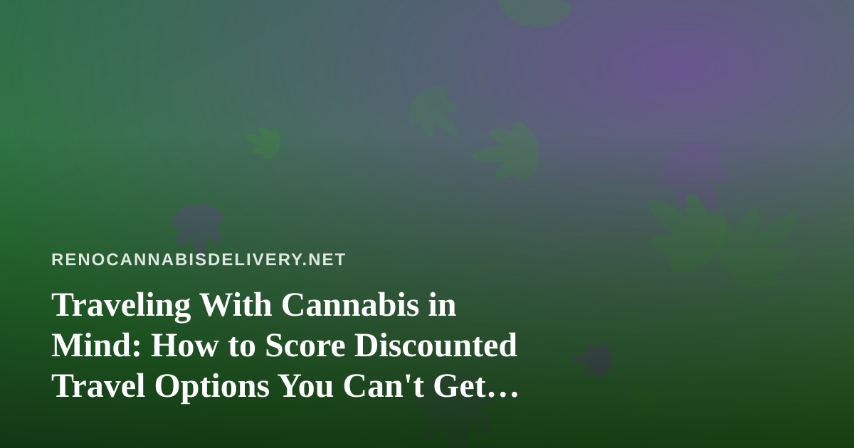 Traveling With Cannabis in Mind: How to Score Discounted Travel Options You Can’t Get Anywhere Else